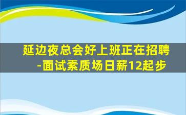 延边夜总会好上班正在招聘-面试素质场日薪12起步